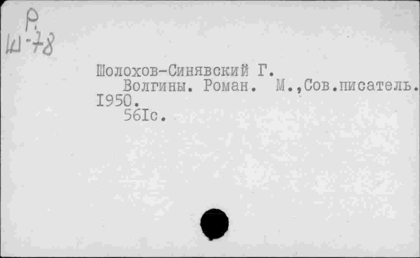 ﻿Шолохов-Синявский Г.
1950.
Волгины. Роман
М
,Сов.писатель.
561с